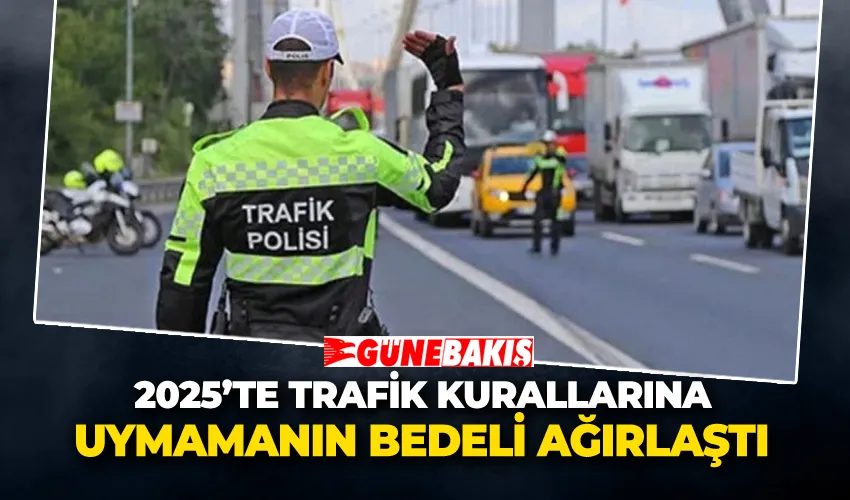 2025’te Trafik Kurallarına Uymamanın Bedeli Ağırlaştı