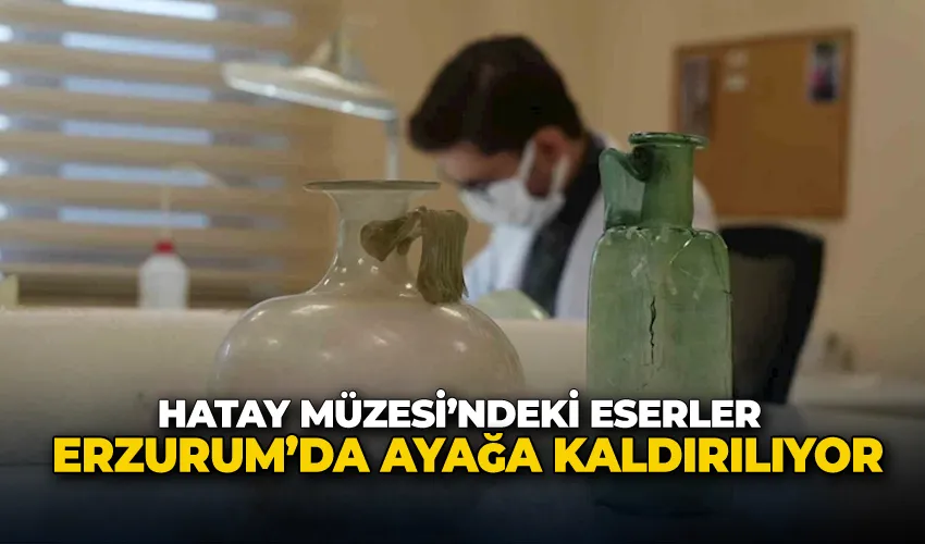 Hatay Müzesi’ndeki eserler Erzurum’da ayağa kaldırılıyor