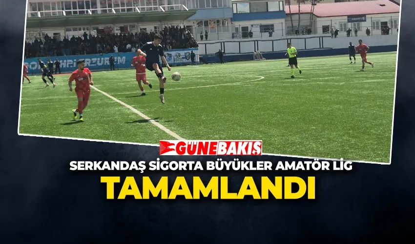 SERKANDAŞ SİGORTA BÜYÜKLER AMATÖR LİG TAMAMLANDI