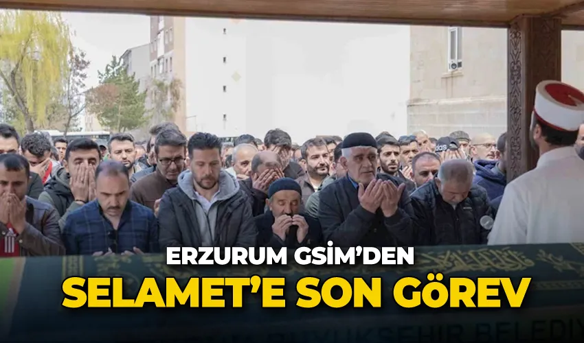 Erzurum GSİM’den Selamet’e son görev
