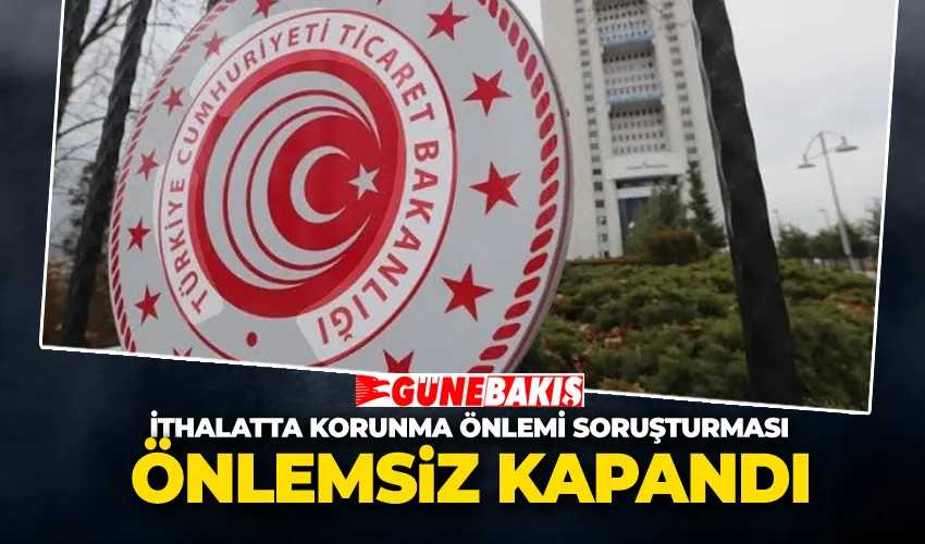 İthalatta Korunma Önlemi Soruşturması Önlemsiz Kapandı