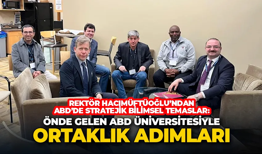 Rektör Hacımüftüoğlu’ndan ABD’de stratejik bilimsel temaslar: Önde gelen ABD üniversitesiyle ortaklık adımları