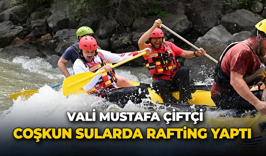 Vali Mustafa Çiftçi bu defa coşkun sularda rafting yaptı
