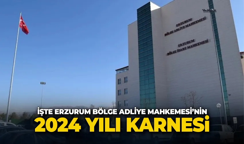 İşte Erzurum Bölge Adliye Mahkemesi’nin 2024 yılı karnesi
