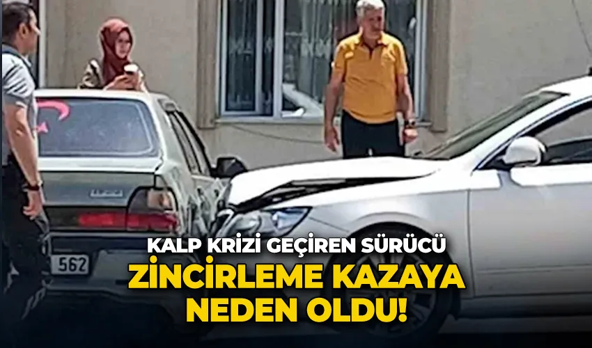 Kalp krizi geçiren sürücü zincirleme kazaya neden oldu