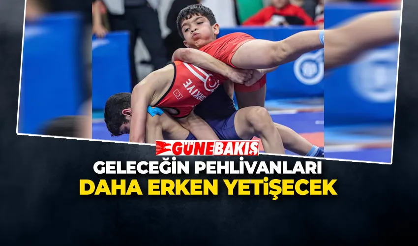 GELECEĞİN PEHLİVANLARI DAHA ERKEN YETİŞECEK