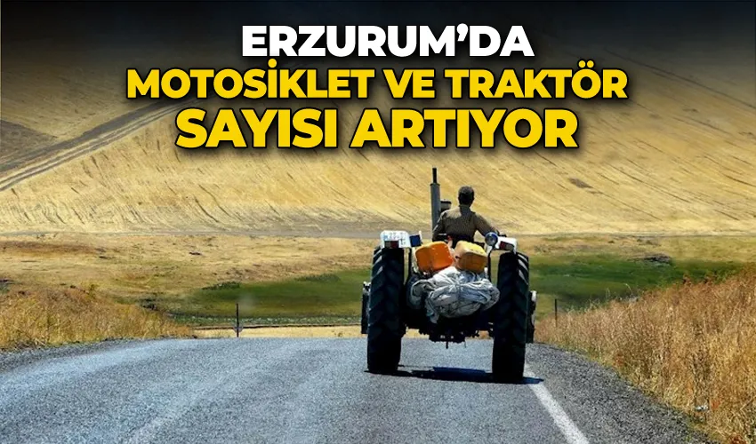Erzurum’da motosiklet  ve traktör sayısı artıyor