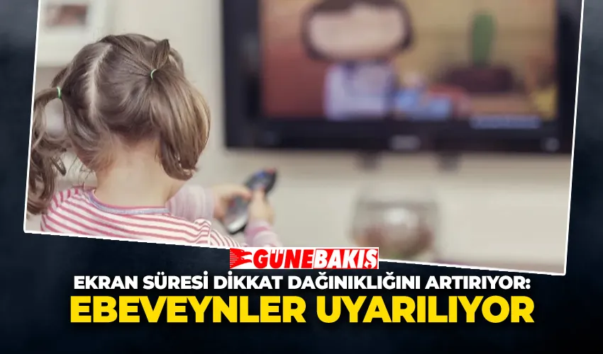 Ekran Süresi Dikkat Dağınıklığını Artırıyor: Ebeveynler Uyarılıyor