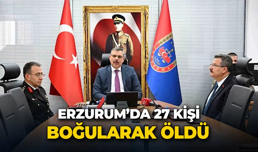 Erzurum’da 27 kişi suda boğularak öldü