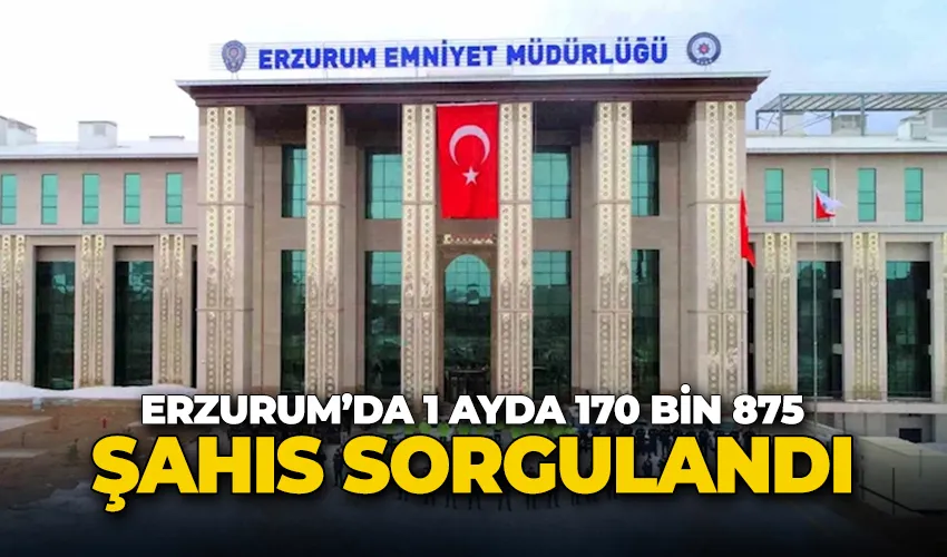 Erzurum’da 1 ayda 170 bin 875 şahıs sorgulandı