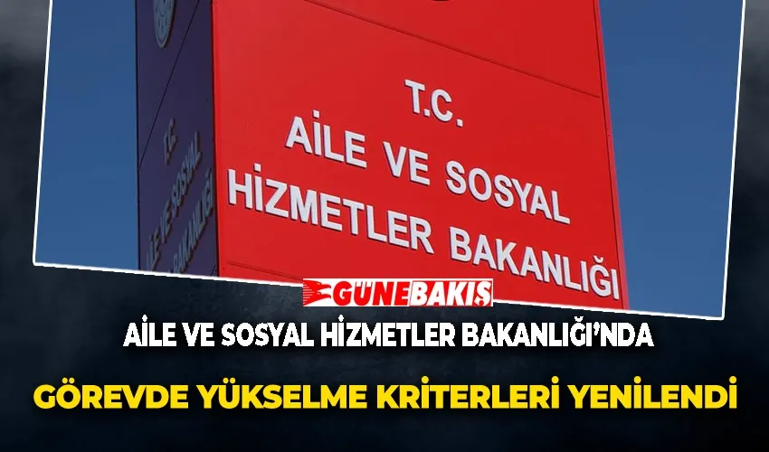 Aile ve Sosyal Hizmetler Bakanlığı’nda Görevde Yükselme Kriterleri Yenilendi