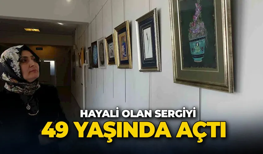 Hayali olan sergiyi 49 yaşında açtı