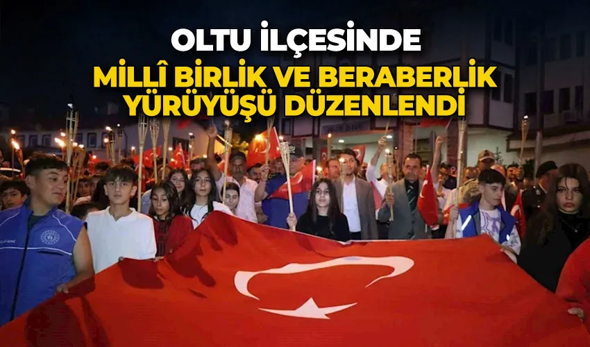 Oltu’da, Millî birlik ve beraberlik yürüyüşü düzenlendi