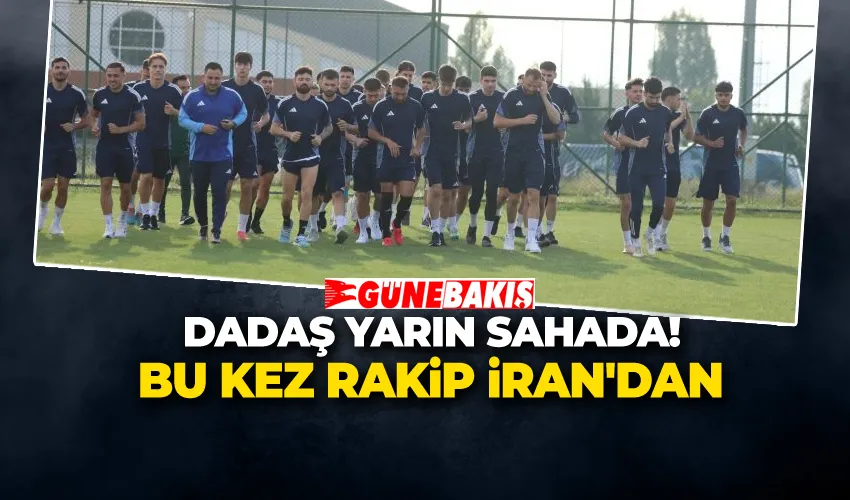 DADAŞ YARIN SAHADA! BU KEZ RAKİP İRAN