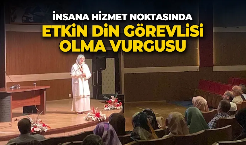 İnsana hizmet noktasında etkin din görevlisi olma vurgusu