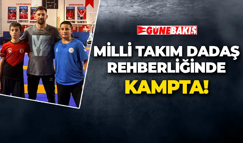 MİLLİ TAKIM DADAŞ REHBERLİĞİNDE KAMPTA!
