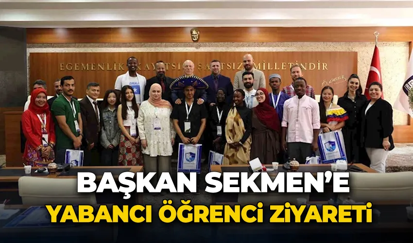 Başkan Sekmen’e yabancı öğrenci ziyareti