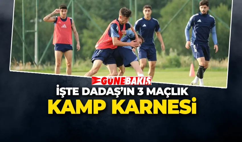 İŞTE DADAŞ’IN 3 MAÇLIK KAMP KARNESİ