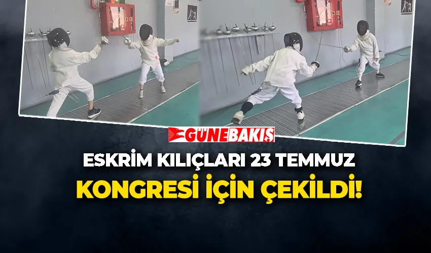 ESKRİM KILIÇLARI 23 TEMMUZ KONGRESİ İÇİN ÇEKİLDİ!