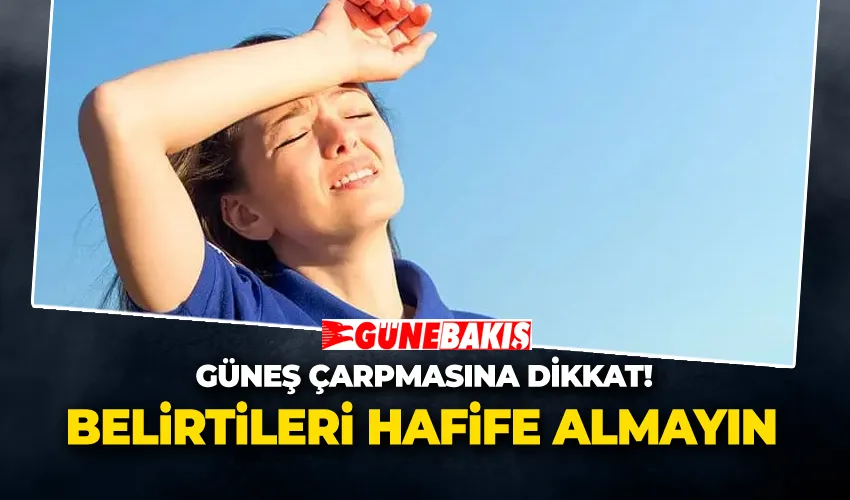 Güneş Çarpmasına Dikkat! Belirtileri hafife almayın