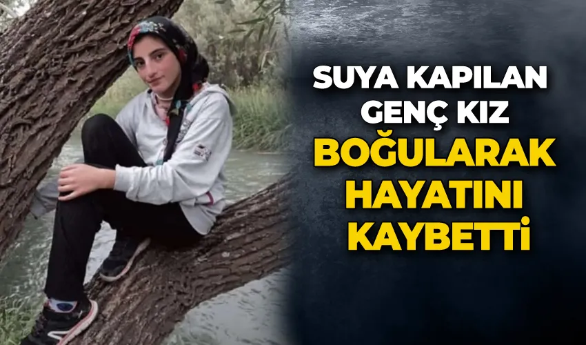 Suya kapılan genç kız boğularak hayatını kaybetti