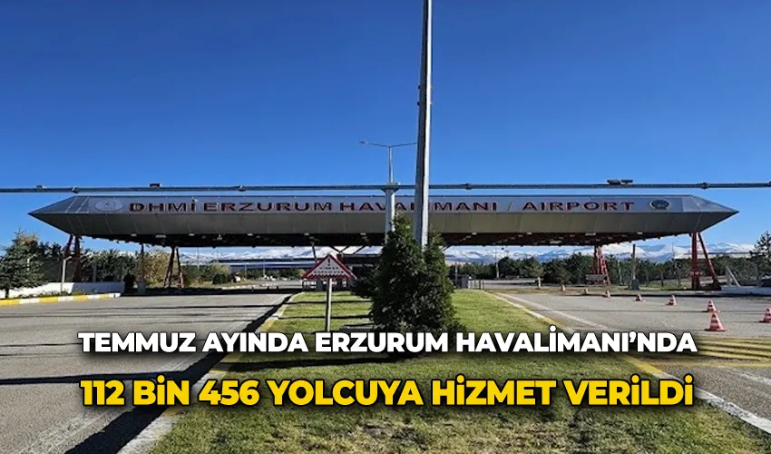 Temmuz ayında Erzurum Havalimanı’nda 112 bin 456 yolcuya hizmet verildi