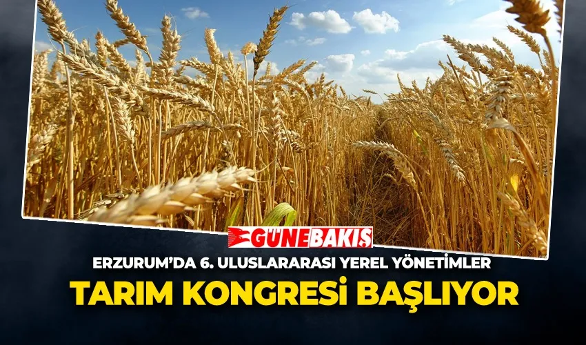 Erzurum’da 6. Uluslararası Yerel Yönetimler Tarım Kongresi Başlıyor