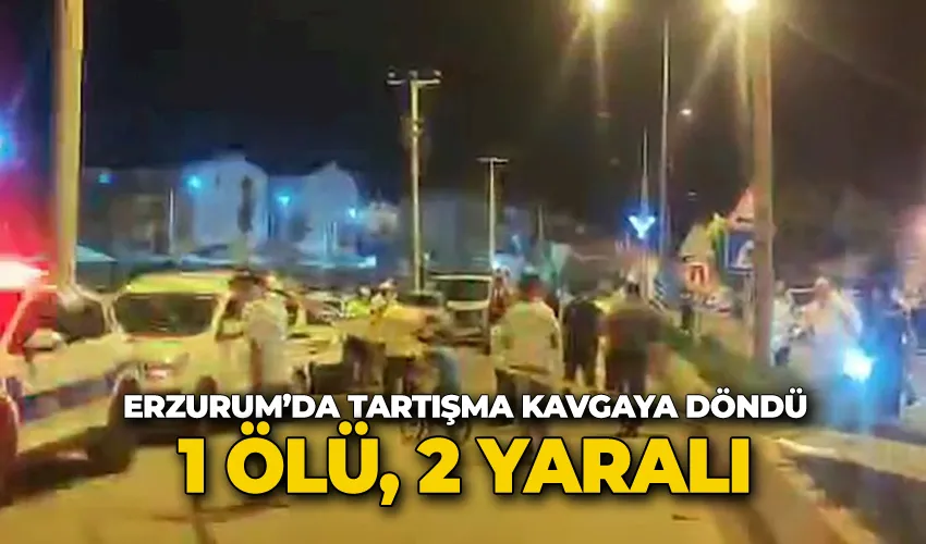 Erzurum’da tartışma kavgaya döndü: 1 ölü, 2 yaralı