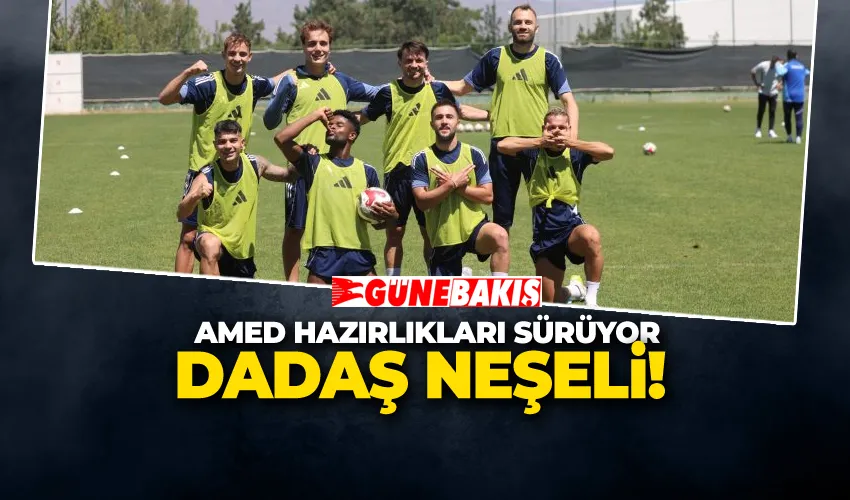 DADAŞ NEŞELİ! AMED HAZIRLIKLARI SÜRÜYOR