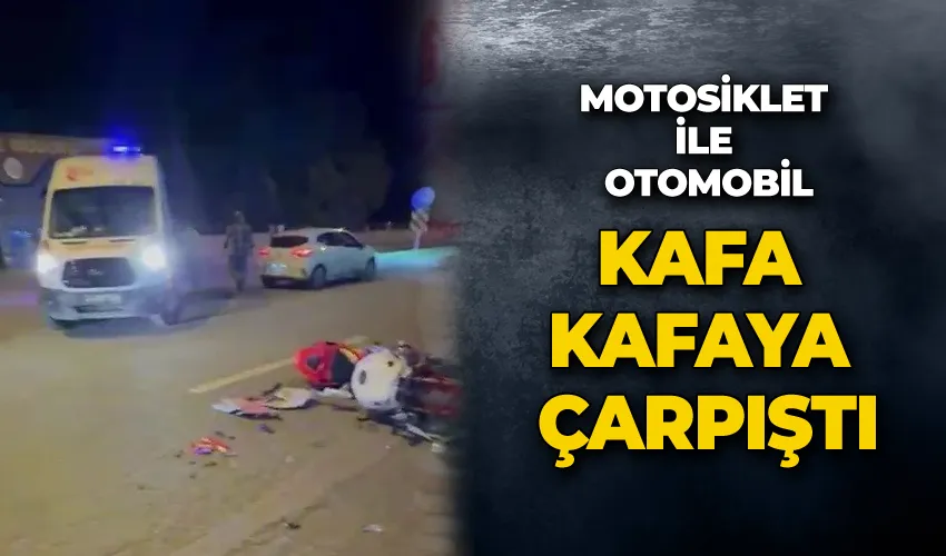 Motosiklet ile otomobil kafa kafaya çarpıştı
