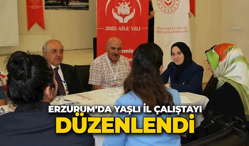 Erzurum’da yaşlı il çalıştayı düzenlendi