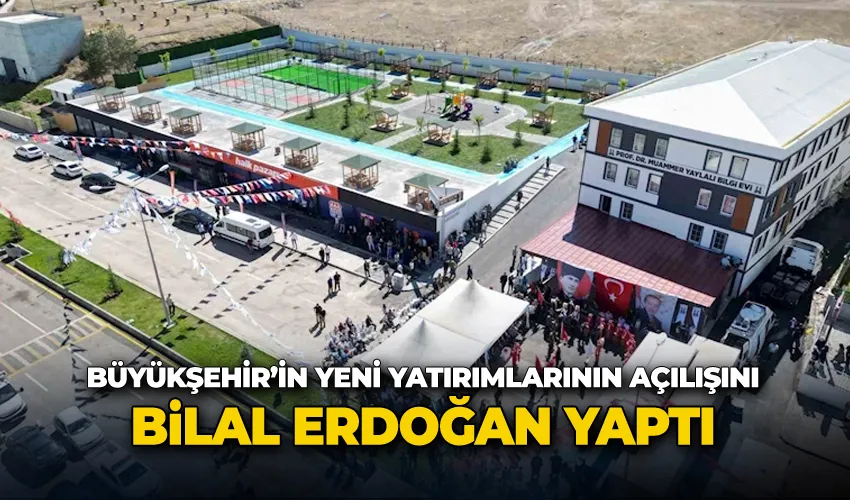 Büyükşehir’in yeni yatırımlarının açılışını Bilal Erdoğan yaptı