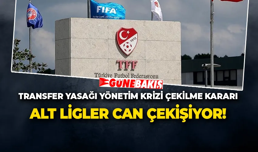 TRANSFER YASAĞI YÖNETİM KRİZİ ÇEKİLME KARARI ALT LİGLER CAN ÇEKİŞİYOR!
