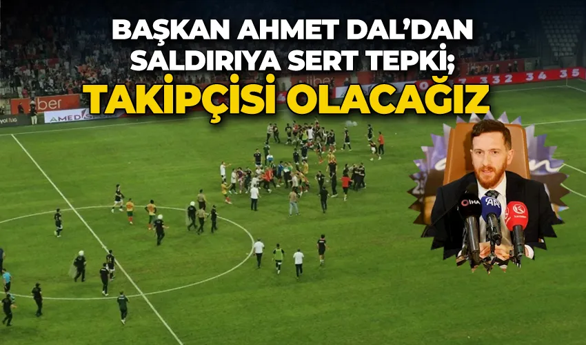 Başkan Ahmet Dal’dan saldırıya sert tepki; 