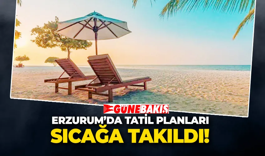 Erzurum’da Tatil Planları Sıcağa Takıldı