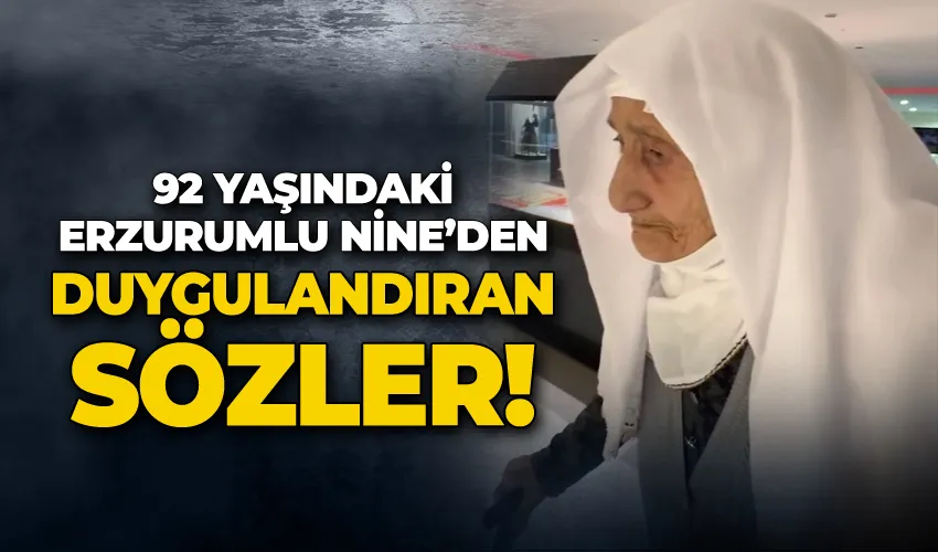 92 yaşındaki Erzurumlu Nine’de duygulandıran sözler