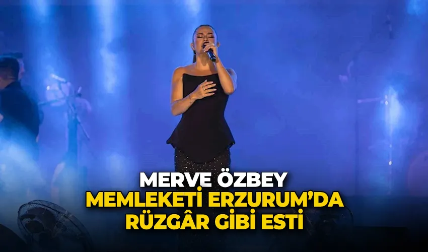 Merve Özbey memleketi Erzurum’da rüzgâr gibi esti