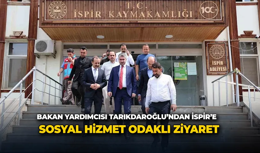 Bakan Yardımcısı Tarıkdaroğlu’ndan İspir’e sosyal hizmet odaklı ziyaret