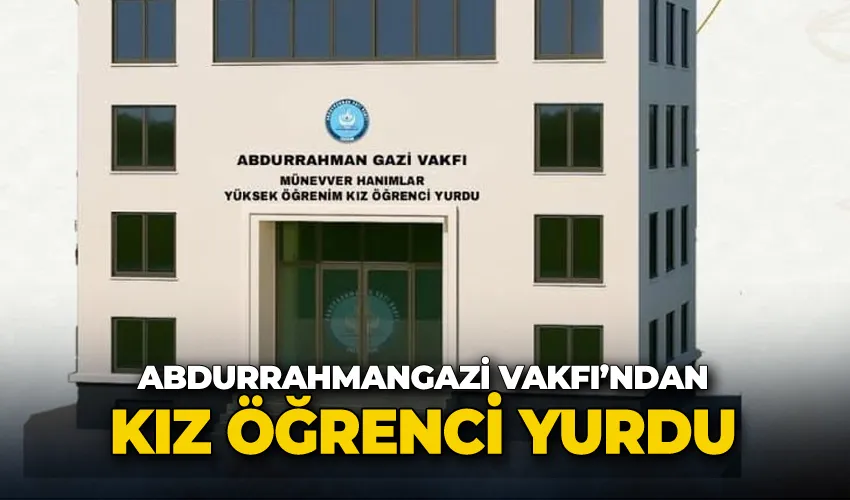 Abdurrahmangazi Vakfı’ndan kız öğrenci yurdu