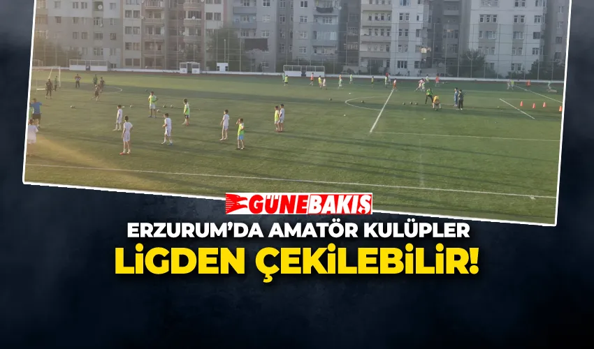ERZURUM’DA AMATÖR KULÜPLER LİGDEN ÇEKİLEBİLİR! FİKSTÜR ERTELENDİ!