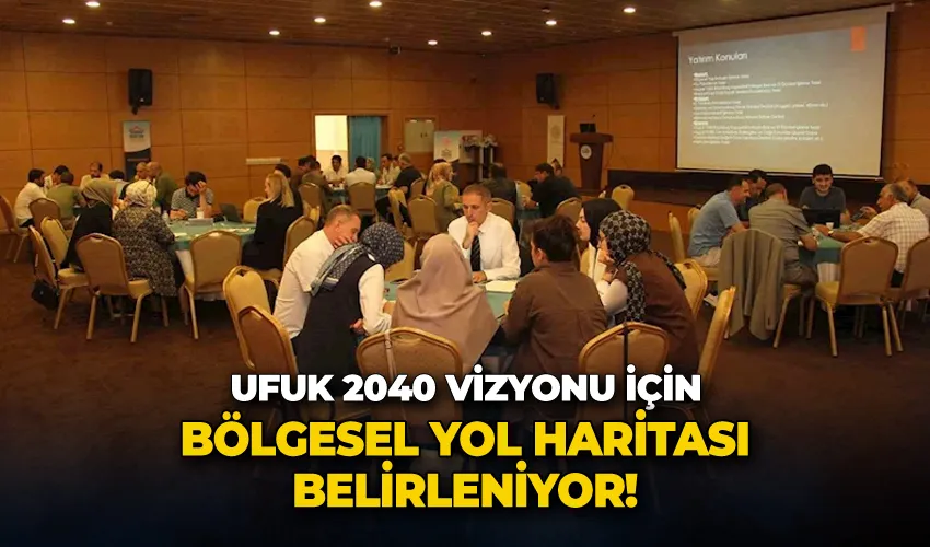 Ufuk 2040 Vizyonu için bölgesel yol haritası belirleniyor
