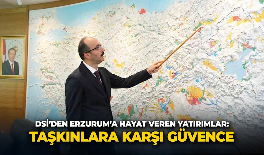DSİ’den Erzurum’a hayat veren yatırımlar: Taşkınlara karşı güvence