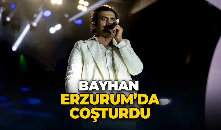 Bayhan Erzurum’da coşturdu