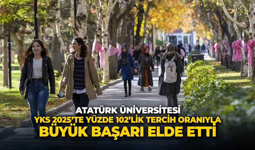 Atatürk Üniversitesi, YKS 2025’te yüzde 102’lik tercih oranıyla büyük başarı elde etti