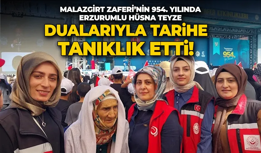 Malazgirt Zaferi’nin 954. yılında Erzurumlu Hüsna teyze dualarıyla tarihe tanıklık etti