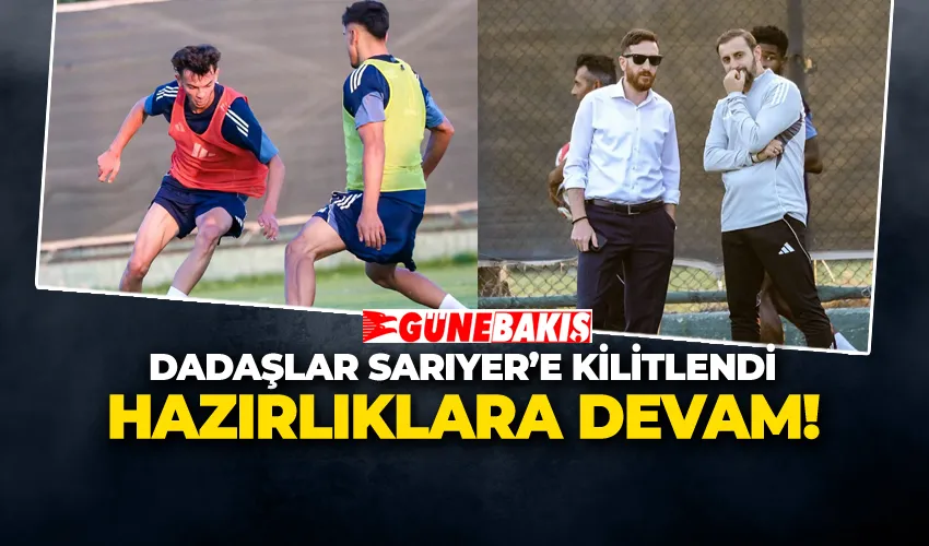 DADAŞLAR SARIYER’E KİLİTLENDİ! HAZIRLIKLARA DEVAM