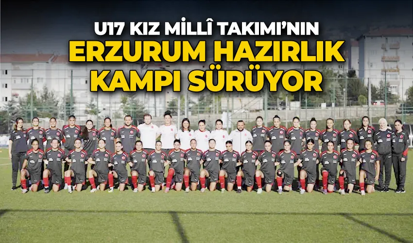 U17 Kız Millî Takımı’nın Erzurum hazırlık kampı sürüyor