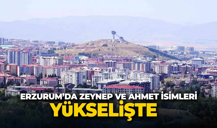 Erzurum’da Zeynep ve Ahmet isimleri revaçta