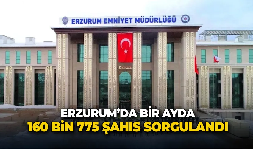 Erzurum’da bir ayda 160 bin 775 şahıs sorgulandı