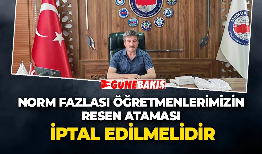 NORM FAZLASI ÖĞRETMENLERİMİZİN RESEN ATAMASI İPTAL EDİLMELİDİR